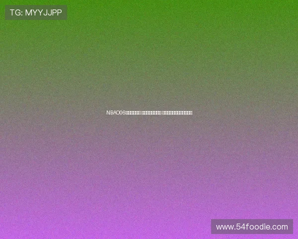 NBAO06直播精彩呈现 全程跟踪赛事动态 让你不错过每一个精彩瞬间